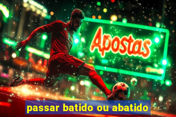 passar batido ou abatido